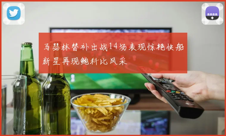 马瑟林替补出战14场表现惊艳快船新星再现鲍科比风采