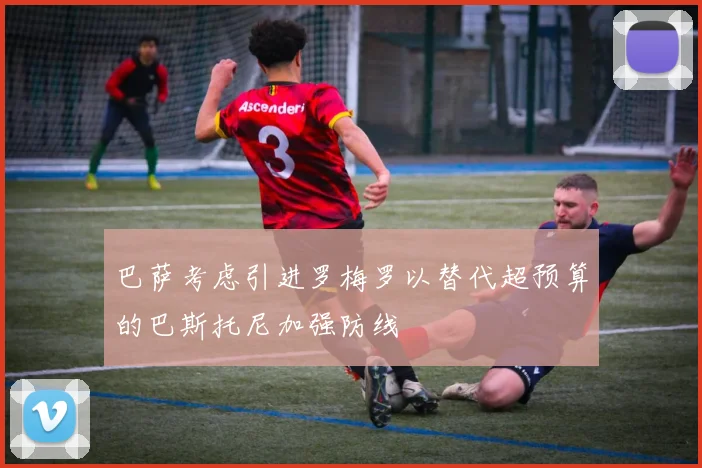 巴萨考虑引进罗梅罗以替代超预算的巴斯托尼加强防线