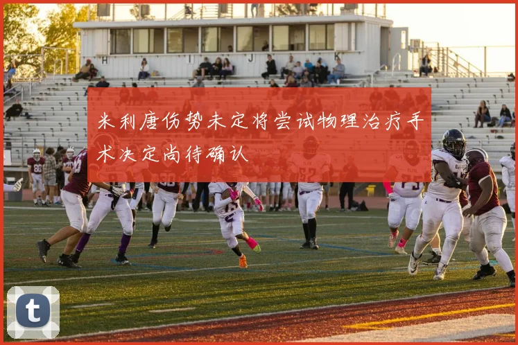 米利唐伤势未定将尝试物理治疗手术决定尚待确认