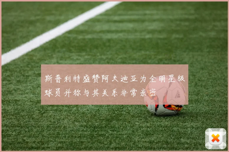 斯普利特盛赞阿夫迪亚为全明星级球员并称与其关系非常亲密