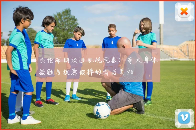 杰伦布朗谈造犯规现象：夸大身体接触与故意假摔的背后真相