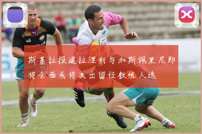 斯基拉报道拉涅利与加斯佩里尼即将会面或将决出留任教练人选