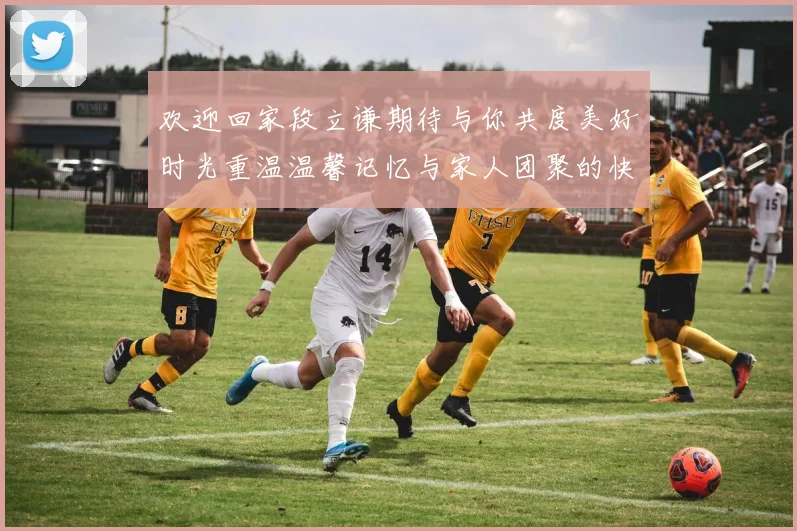 欢迎回家段立谦期待与你共度美好时光重温温馨记忆与家人团聚的快乐