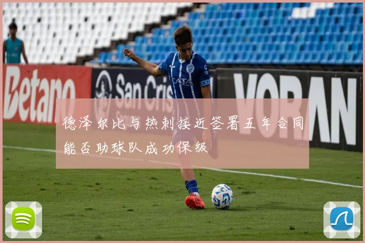 德泽尔比与热刺接近签署五年合同能否助球队成功保级