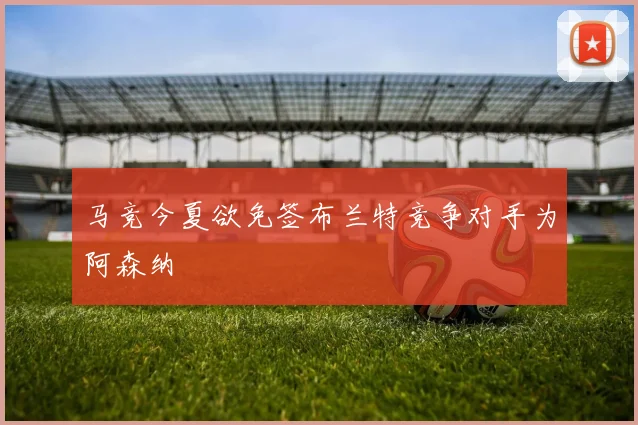 马竞今夏欲免签布兰特竞争对手为阿森纳