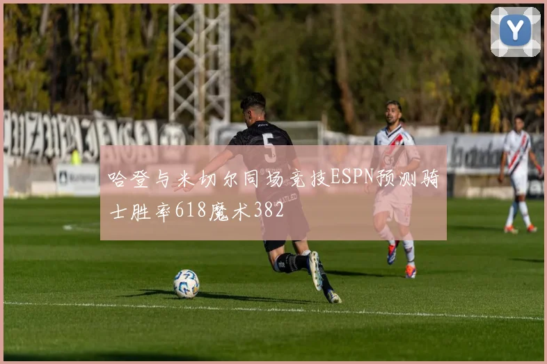 哈登与米切尔同场竞技ESPN预测骑士胜率618魔术382