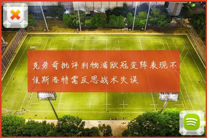 克劳奇批评利物浦欧冠变阵表现不佳斯洛特需反思战术失误