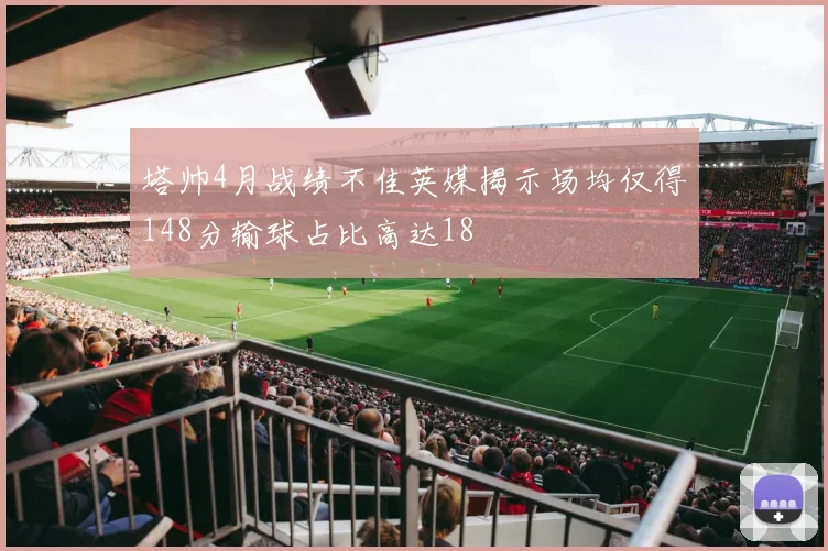 塔帅4月战绩不佳英媒揭示场均仅得148分输球占比高达18