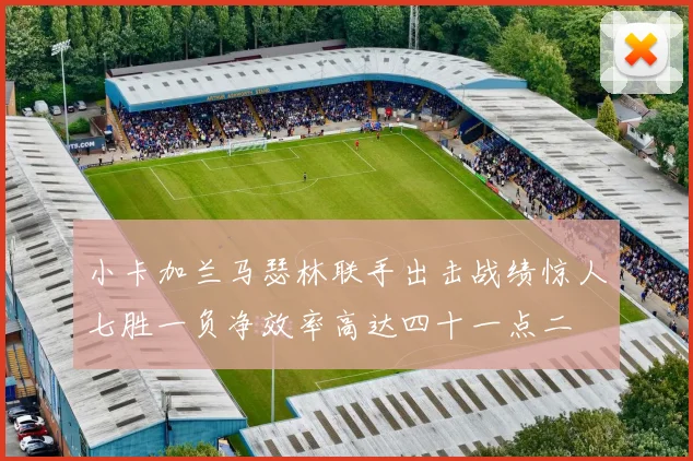 小卡加兰马瑟林联手出击战绩惊人七胜一负净效率高达四十一点二