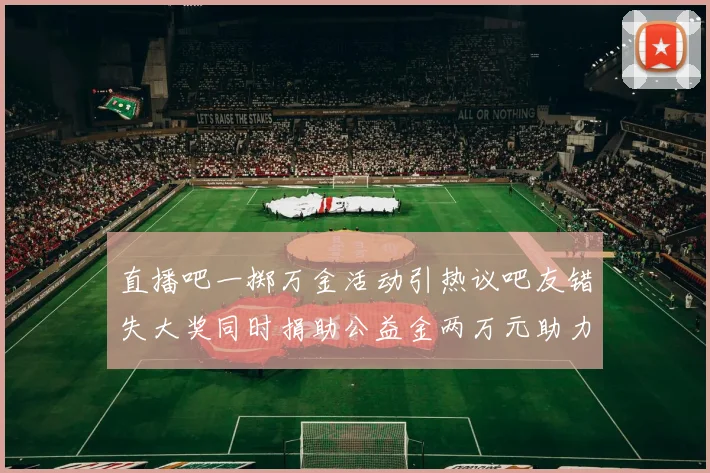 直播吧一掷万金活动引热议吧友错失大奖同时捐助公益金两万元助力社会发展