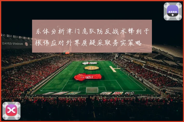 东体分析津门虎队防反战术锋利于根伟应对外界质疑采取务实策略