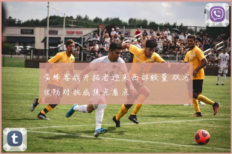 黄蜂客战开拓者迎来西部较量 双方攻防对抗成焦点看点