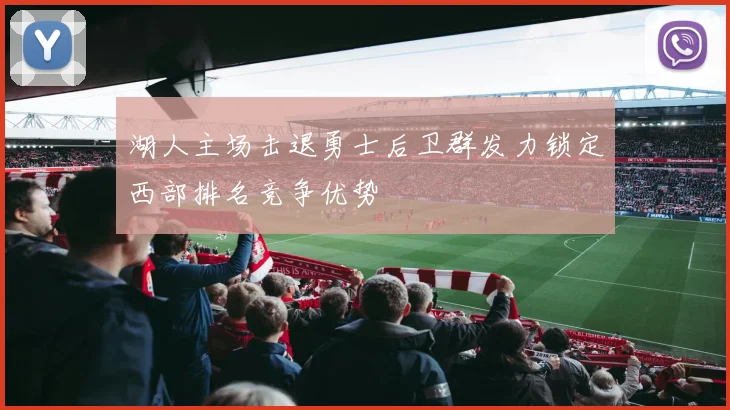 湖人主场击退勇士后卫群发力锁定西部排名竞争优势