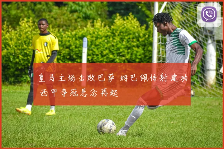 皇马主场击败巴萨 姆巴佩传射建功 西甲争冠悬念再起