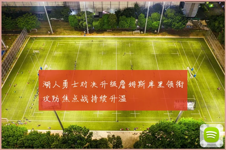 湖人勇士对决升级詹姆斯库里领衔攻防焦点战持续升温