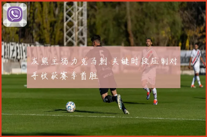 灰熊主场力克马刺 关键时段压制对手收获赛季首胜